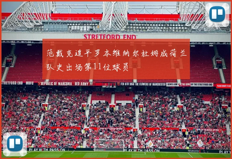 范戴克追平罗本维纳尔杜姆成荷兰队史出场第11位球员