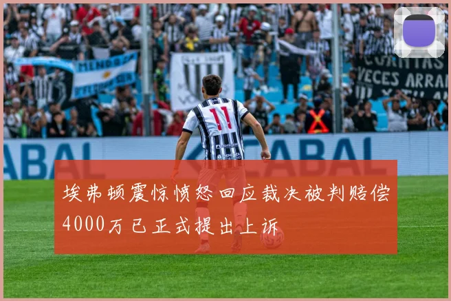 埃弗顿震惊愤怒回应裁决被判赔偿4000万已正式提出上诉