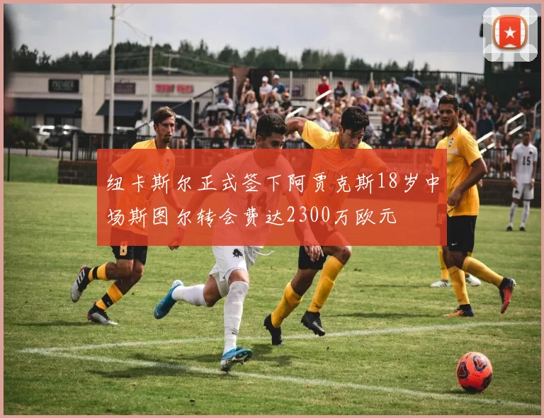 纽卡斯尔正式签下阿贾克斯18岁中场斯图尔转会费达2300万欧元