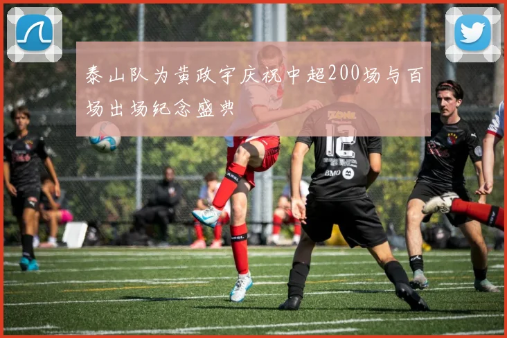 泰山队为黄政宇庆祝中超200场与百场出场纪念盛典