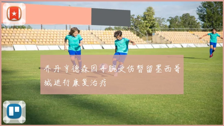 乔丹亨德森因手腕受伤暂留墨西哥城进行康复治疗