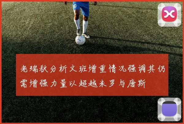 老瑞秋分析文班增重情况强调其仍需增强力量以超越米罗与唐斯