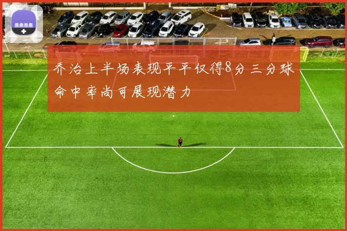 乔治上半场表现平平仅得8分三分球命中率尚可展现潜力