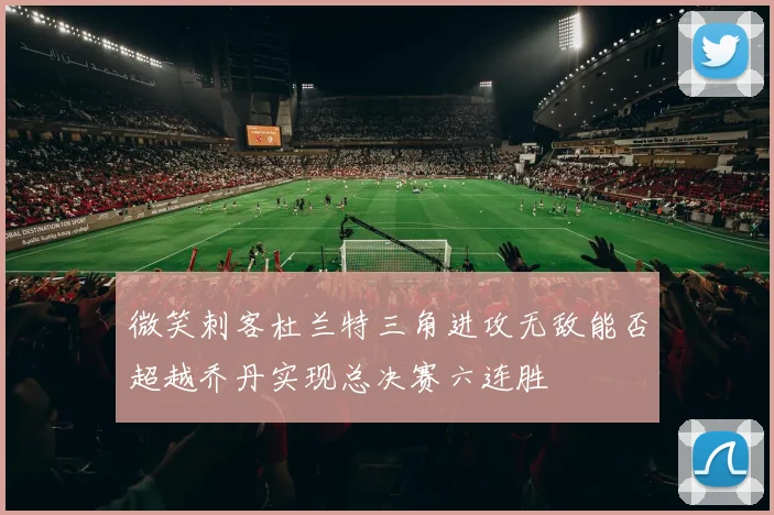 微笑刺客杜兰特三角进攻无敌能否超越乔丹实现总决赛六连胜