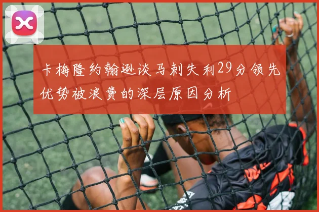 卡梅隆约翰逊谈马刺失利29分领先优势被浪费的深层原因分析