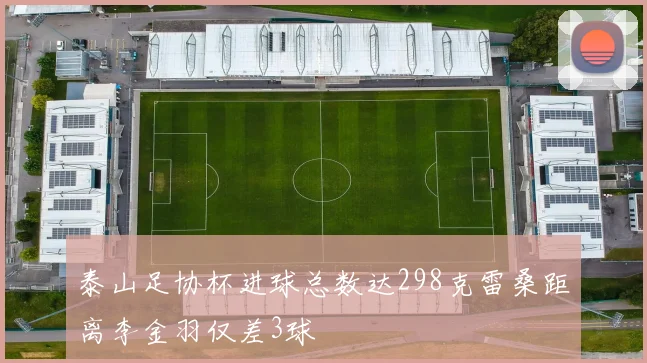 泰山足协杯进球总数达298克雷桑距离李金羽仅差3球